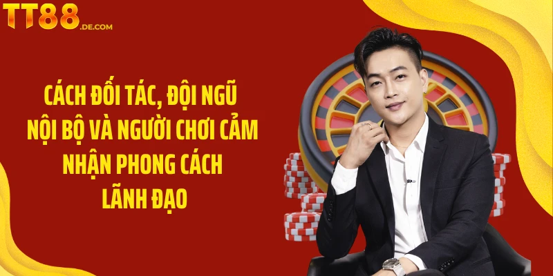 Cách đối tác, đội ngũ nội bộ và người chơi cảm nhận phong cách lãnh đạo