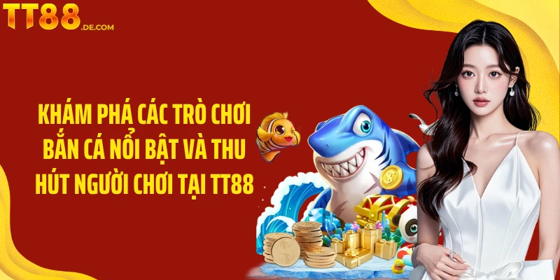 Khám phá các trò chơi bắn cá nổi bật và thu hút người chơi tại TT88