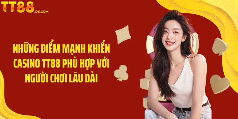Những điểm mạnh khiến Casino TT88 phù hợp với người chơi lâu dài